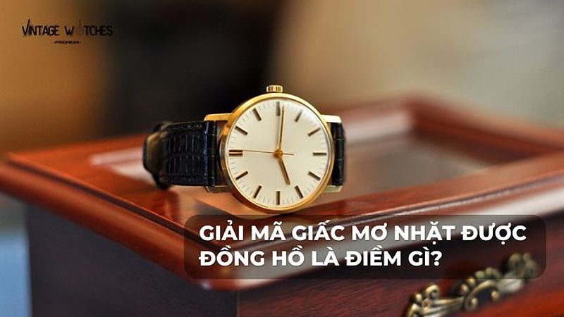 Giải mã giấc mơ nhặt được đồng hồ là điềm gì?